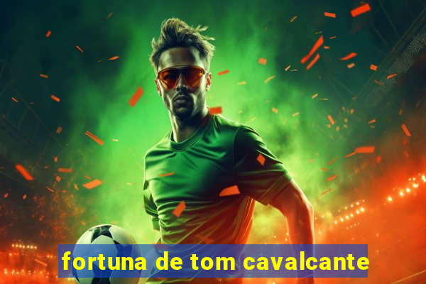 fortuna de tom cavalcante